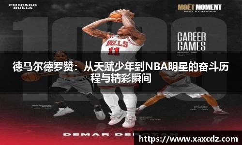 德马尔德罗赞：从天赋少年到NBA明星的奋斗历程与精彩瞬间