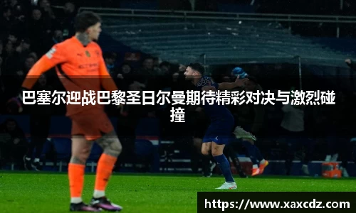 巴塞尔迎战巴黎圣日尔曼期待精彩对决与激烈碰撞
