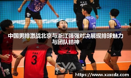 中国男排激战北京与浙江强强对决展现排球魅力与团队精神