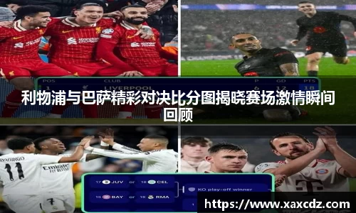 利物浦与巴萨精彩对决比分图揭晓赛场激情瞬间回顾