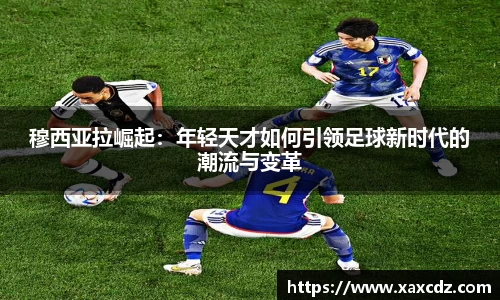 穆西亚拉崛起：年轻天才如何引领足球新时代的潮流与变革