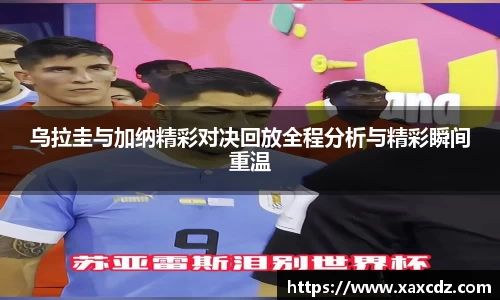 乌拉圭与加纳精彩对决回放全程分析与精彩瞬间重温