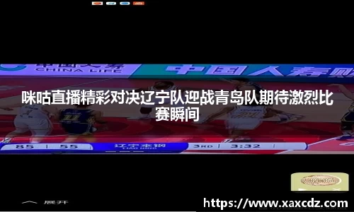 咪咕直播精彩对决辽宁队迎战青岛队期待激烈比赛瞬间