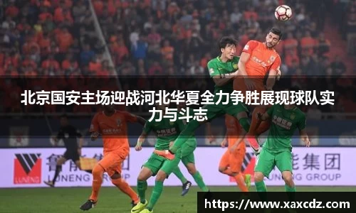 北京国安主场迎战河北华夏全力争胜展现球队实力与斗志