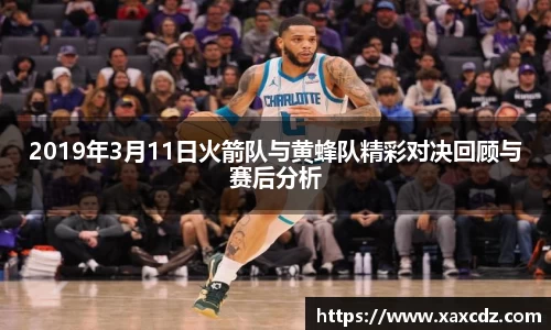 2019年3月11日火箭队与黄蜂队精彩对决回顾与赛后分析