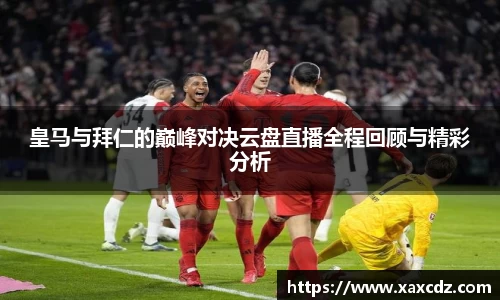 皇马与拜仁的巅峰对决云盘直播全程回顾与精彩分析