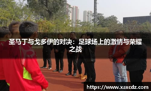 圣马丁与戈多伊的对决：足球场上的激情与荣耀之战