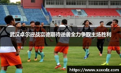 武汉卓尔迎战富德期待逆袭全力争取主场胜利
