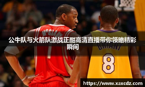 公牛队与火箭队激战正酣高清直播带你领略精彩瞬间