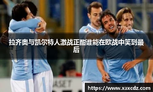 拉齐奥与凯尔特人激战正酣谁能在欧战中笑到最后