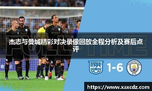 杰志与曼城精彩对决录像回放全程分析及赛后点评