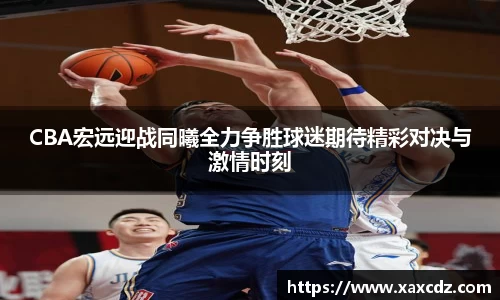 CBA宏远迎战同曦全力争胜球迷期待精彩对决与激情时刻