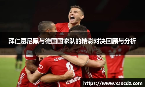 拜仁慕尼黑与德国国家队的精彩对决回顾与分析