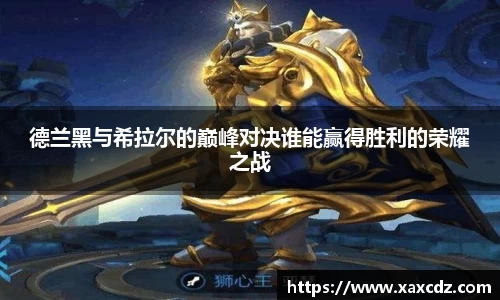 德兰黑与希拉尔的巅峰对决谁能赢得胜利的荣耀之战