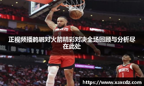 正视频播鹈鹕对火箭精彩对决全场回顾与分析尽在此处